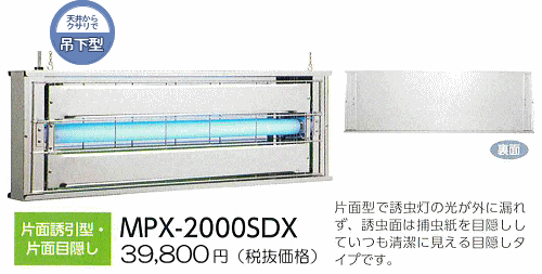 MPX-2000SDX：41,790円（ 税抜39,800円）片面誘引型・片面目隠し・片面型で誘虫灯の光が外に漏れず、誘虫面は捕虫紙を目隠ししていつも清潔に見える目隠しタイプです。